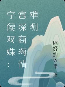 宁侯双姝:宫深商海情难测 宁侯双姝:宫深商海情难测